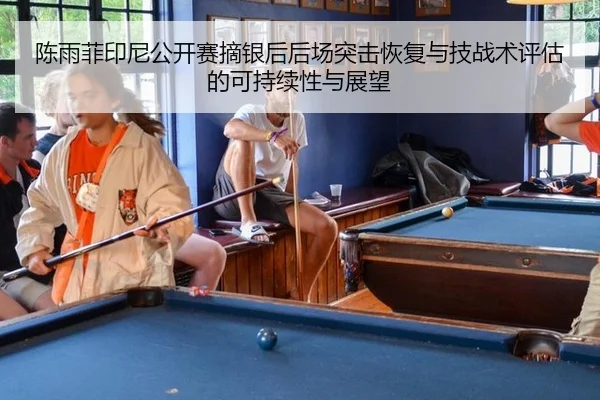 陈雨菲印尼公开赛摘银后后场突击恢复与技战术评估的可持续性与展望