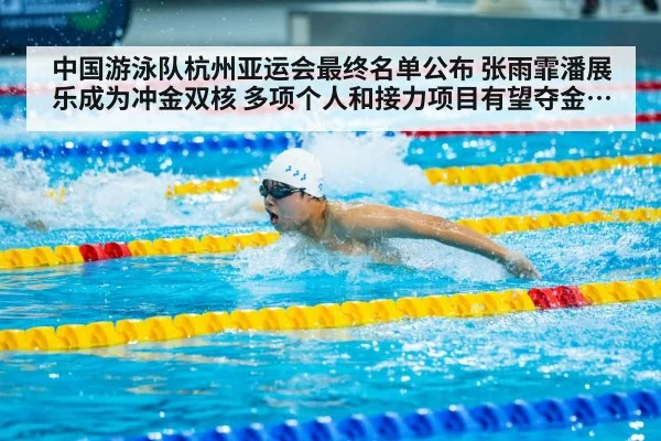 中国游泳队杭州亚运会最终名单公布 张雨霏潘展乐成为冲金双核 多项个人和接力项目有望夺金 挑战与机遇分析
